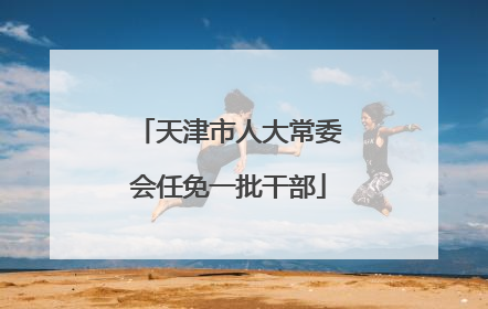 天津市人大常委会任免一批干部