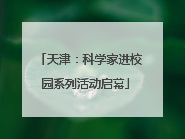 天津：科学家进校园系列活动启幕