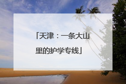 天津：一条大山里的护学专线