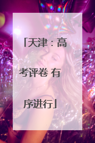 天津：高考评卷 有序进行