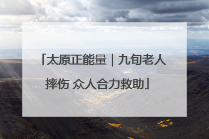 太原正能量｜九旬老人摔伤 众人合力救助