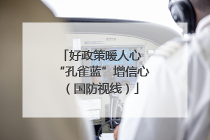 好政策暖人心 “孔雀蓝”增信心（国防视线）
