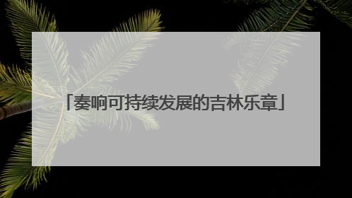 奏响可持续发展的吉林乐章