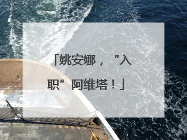 姚安娜，“入职”阿维塔！