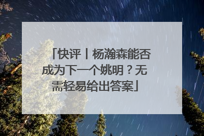快评丨杨瀚森能否成为下一个姚明？无需轻易给出答案