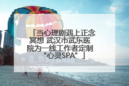 当心理剧遇上正念冥想 武汉市武东医院为一线工作者定制“心灵SPA”