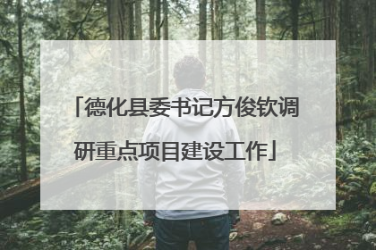 德化县委书记方俊钦调研重点项目建设工作