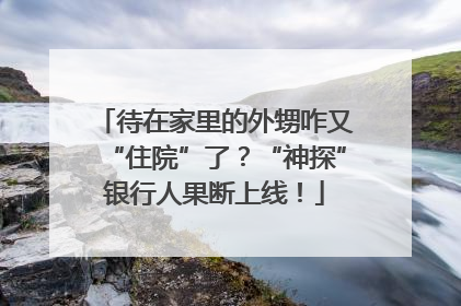 待在家里的外甥咋又“住院”了？“神探”银行人果断上线！