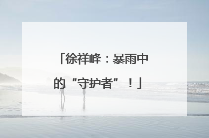徐祥峰：暴雨中的“守护者”！