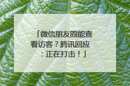 微信朋友圈能查看访客？腾讯回应：正在打击！