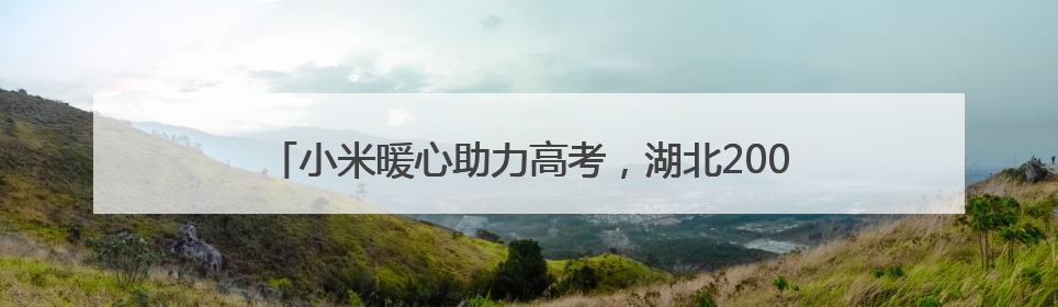 小米暖心助力高考，湖北200余个考点设立 “高考加油站”