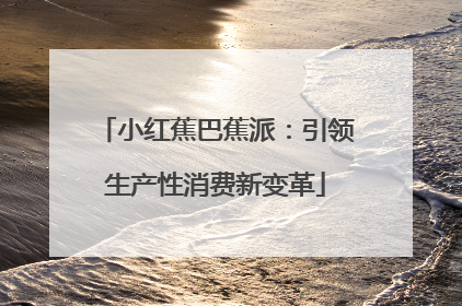小红蕉巴蕉派：引领生产性消费新变革
