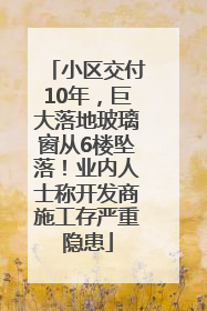 小区交付10年，巨大落地玻璃窗从6楼坠落！业内人士称开发商施工存严重隐患