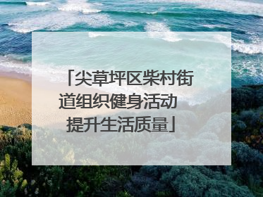 尖草坪区柴村街道组织健身活动 提升生活质量