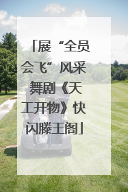 展“全员会飞”风采 舞剧《天工开物》快闪滕王阁