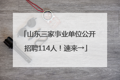 山东三家事业单位公开招聘114人！速来→