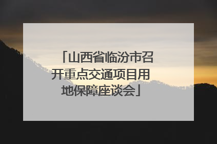 山西省临汾市召开重点交通项目用地保障座谈会