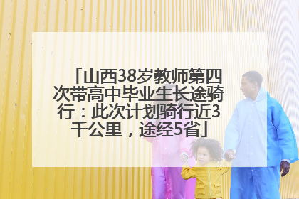 山西38岁教师第四次带高中毕业生长途骑行：此次计划骑行近3千公里，途经5省