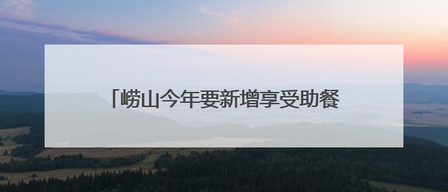 崂山今年要新增享受助餐优惠2000人以上，老人登记签约后补贴自动扣减