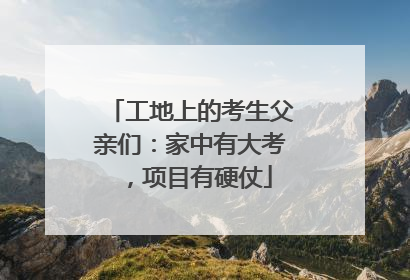 工地上的考生父亲们：家中有大考，项目有硬仗