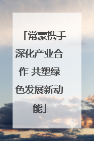 常蒙携手深化产业合作 共塑绿色发展新动能