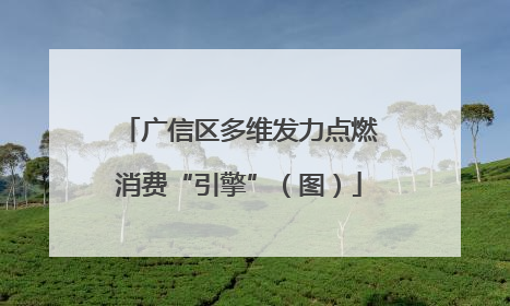 广信区多维发力点燃消费“引擎”（图）
