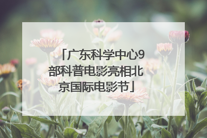 广东科学中心9部科普电影亮相北京国际电影节