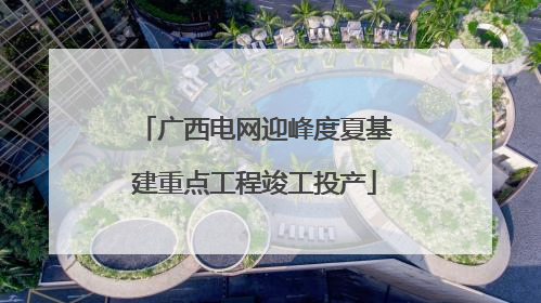 广西电网迎峰度夏基建重点工程竣工投产