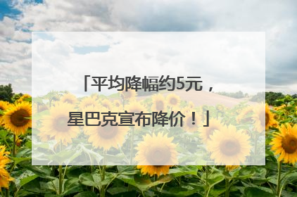 平均降幅约5元，星巴克宣布降价！