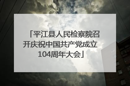 平江县人民检察院召开庆祝中国共产党成立104周年大会