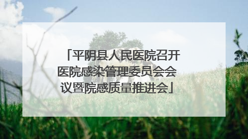 平阴县人民医院召开医院感染管理委员会会议暨院感质量推进会