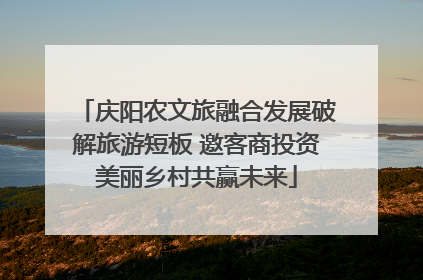 庆阳农文旅融合发展破解旅游短板 邀客商投资美丽乡村共赢未来