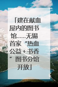 建在献血屋内的图书馆……无锡首家“热血公益＋书香”图书分馆开放