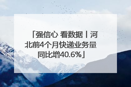 强信心 看数据丨河北前4个月快递业务量同比增40.6%