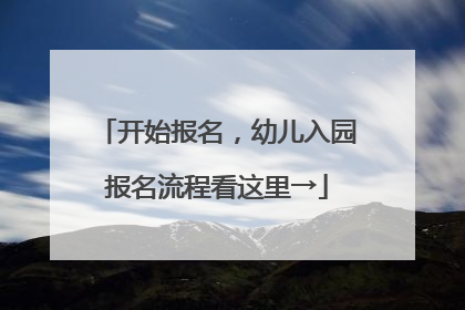 开始报名，幼儿入园报名流程看这里→