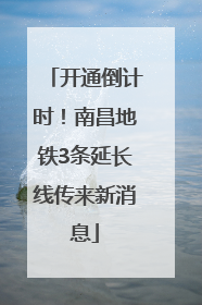 开通倒计时！南昌地铁3条延长线传来新消息