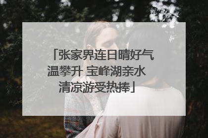 张家界连日晴好气温攀升 宝峰湖亲水清凉游受热捧