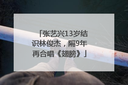 张艺兴13岁结识林俊杰，隔9年再合唱《翅膀》