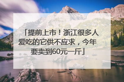 提前上市！浙江很多人爱吃的它供不应求，今年要卖到60元一斤