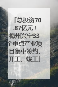 总投资70.87亿元！梅州兴宁33个重点产业项目集中签约、开工、竣工