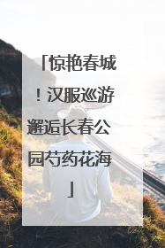 惊艳春城！汉服巡游邂逅长春公园芍药花海