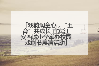 戏韵润童心，“五育”共成长 宜宾江安西城小学举办校园戏剧节展演活动