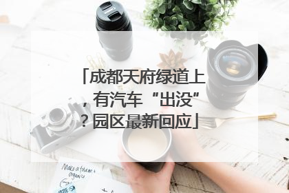 成都天府绿道上，有汽车“出没”？园区最新回应
