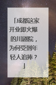 成都这家开业即火爆的川剧院，为何受到年轻人追捧？