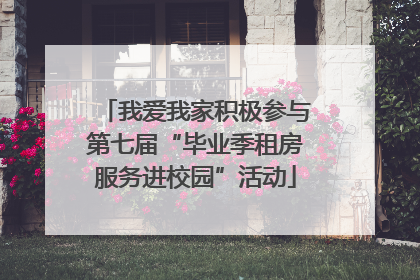 我爱我家积极参与第七届“毕业季租房服务进校园”活动