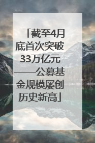 截至4月底首次突破33万亿元——公募基金规模屡创历史新高