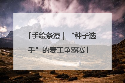 手绘条漫｜“种子选手”的麦王争霸赛
