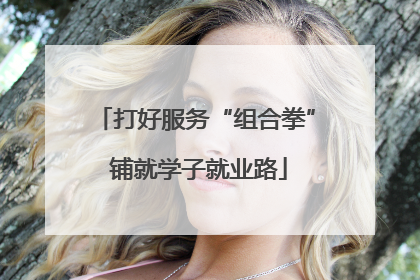 打好服务“组合拳” 铺就学子就业路