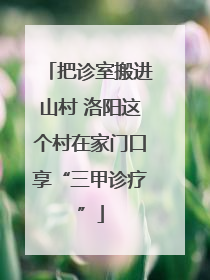 把诊室搬进山村 洛阳这个村在家门口享“三甲诊疗”