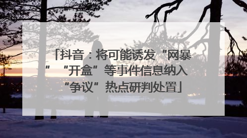 抖音：将可能诱发“网暴”“开盒”等事件信息纳入“争议”热点研判处置